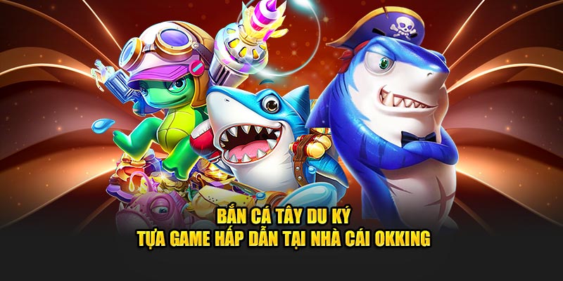 Bắn Cá Tây Du Ký – Tựa Game Hấp Dẫn Tại Nhà Cái Okking