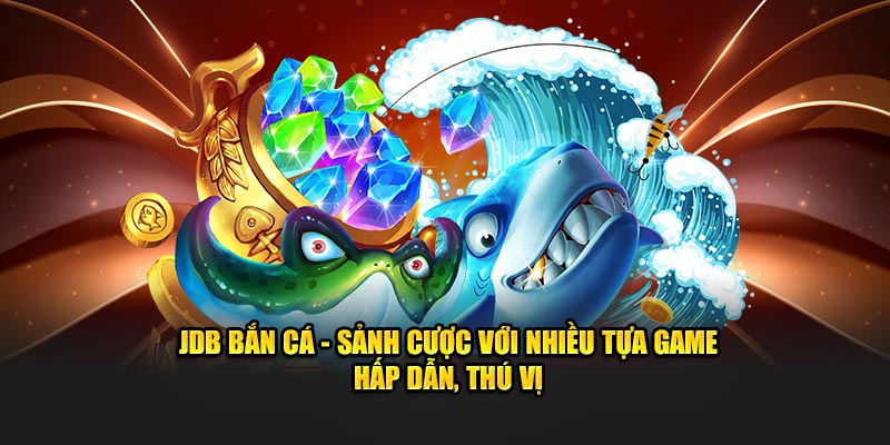 JDB Bắn Cá – Sảnh Cược Với Nhiều Tựa Game Hấp Dẫn, Thú Vị