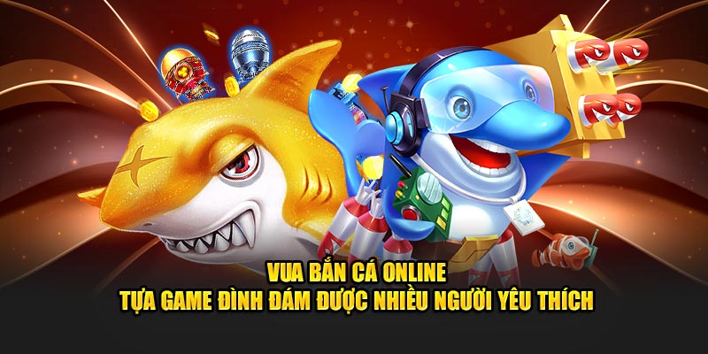 Vua Bắn Cá Online – Tựa Game Đình Đám Được Nhiều Người Yêu Thích